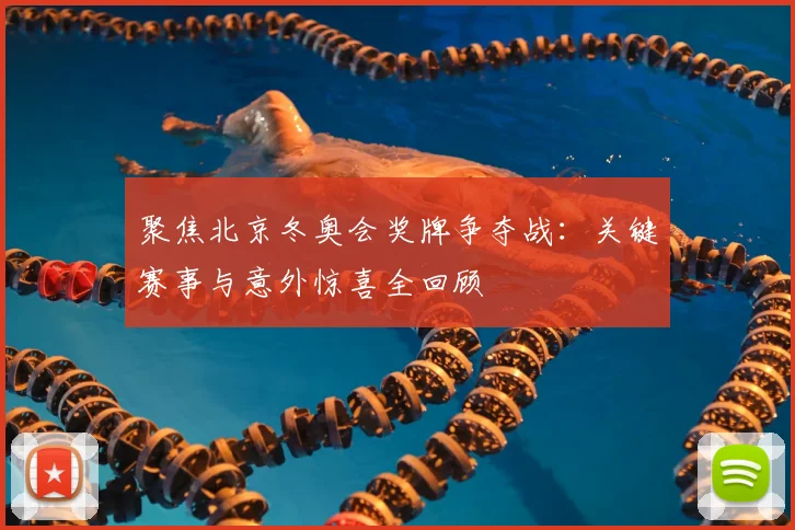 聚焦北京冬奥会奖牌争夺战：关键赛事与意外惊喜全回顾