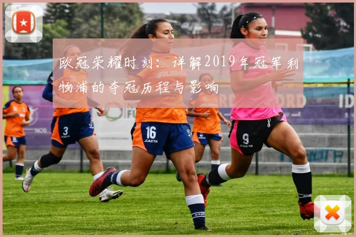 欧冠荣耀时刻：详解2019年冠军利物浦的夺冠历程与影响