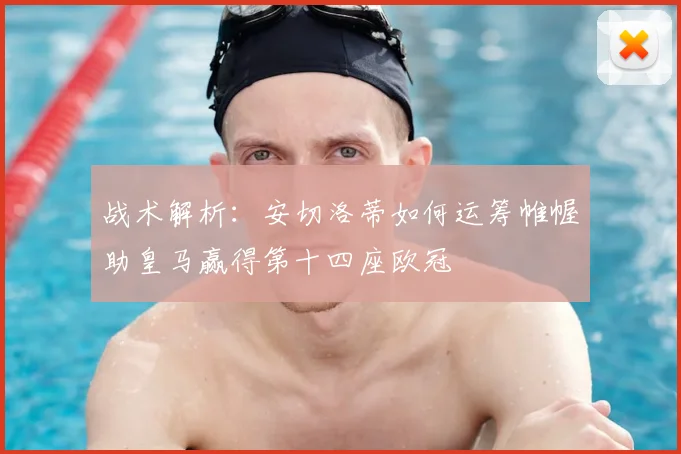 战术解析：安切洛蒂如何运筹帷幄助皇马赢得第十四座欧冠