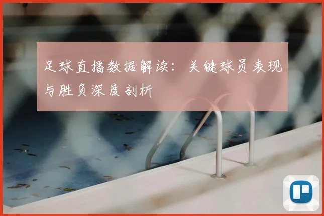 足球直播数据解读：关键球员表现与胜负深度剖析