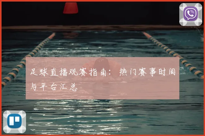 足球直播观赛指南：热门赛事时间与平台汇总